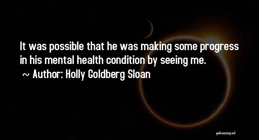 Holly Goldberg Sloan Quotes: It Was Possible That He Was Making Some Progress In His Mental Health Condition By Seeing Me.