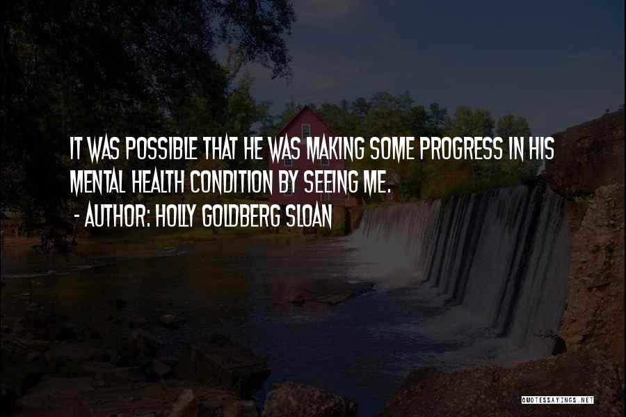 Holly Goldberg Sloan Quotes: It Was Possible That He Was Making Some Progress In His Mental Health Condition By Seeing Me.