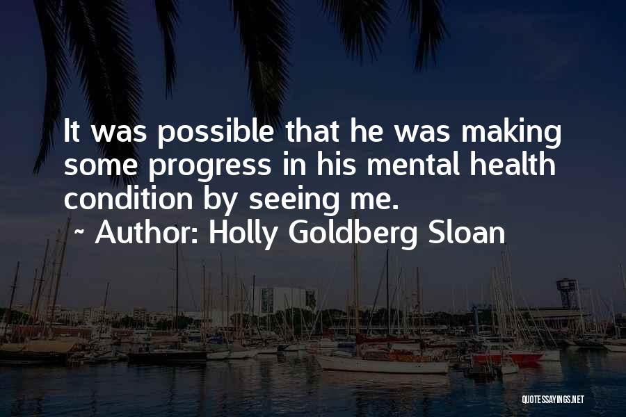 Holly Goldberg Sloan Quotes: It Was Possible That He Was Making Some Progress In His Mental Health Condition By Seeing Me.