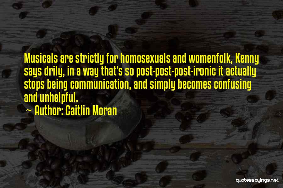 Caitlin Moran Quotes: Musicals Are Strictly For Homosexuals And Womenfolk, Kenny Says Drily, In A Way That's So Post-post-post-ironic It Actually Stops Being