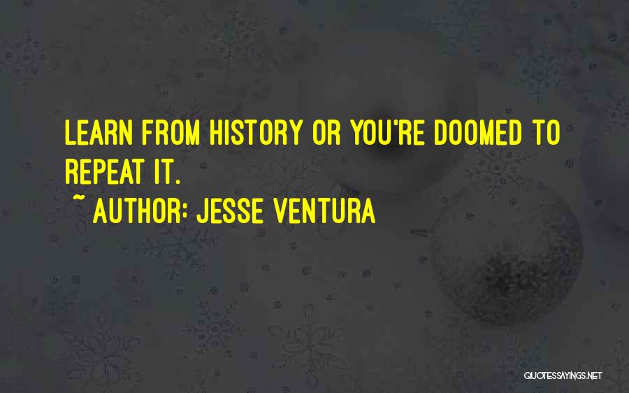 Jesse Ventura Quotes: Learn From History Or You're Doomed To Repeat It.