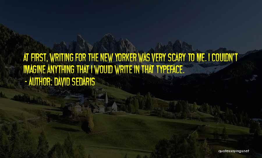 David Sedaris Quotes: At First, Writing For The New Yorker Was Very Scary To Me. I Couldn't Imagine Anything That I Would Write