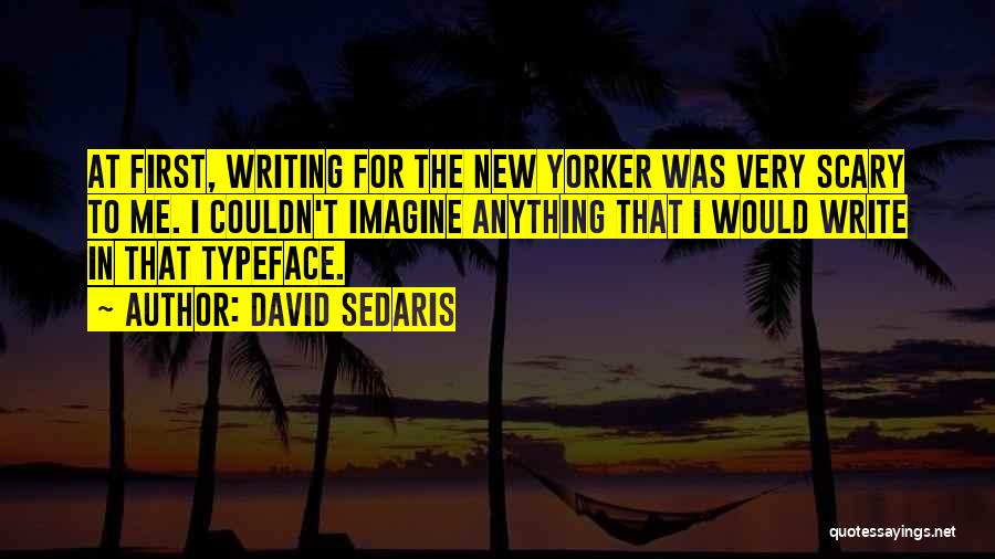 David Sedaris Quotes: At First, Writing For The New Yorker Was Very Scary To Me. I Couldn't Imagine Anything That I Would Write