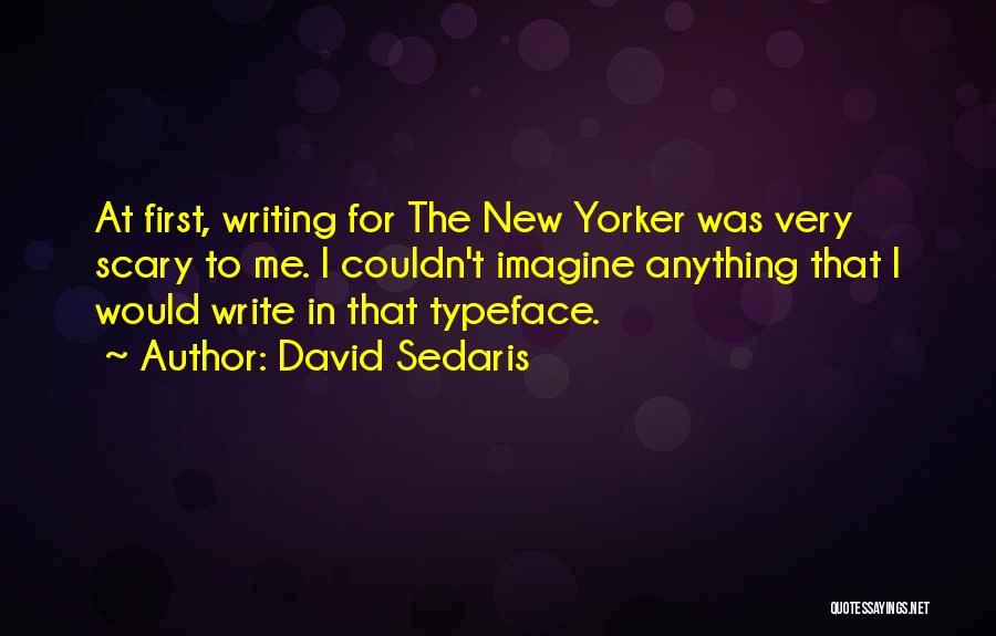 David Sedaris Quotes: At First, Writing For The New Yorker Was Very Scary To Me. I Couldn't Imagine Anything That I Would Write