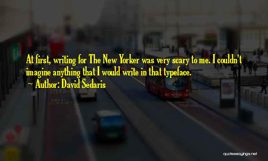 David Sedaris Quotes: At First, Writing For The New Yorker Was Very Scary To Me. I Couldn't Imagine Anything That I Would Write