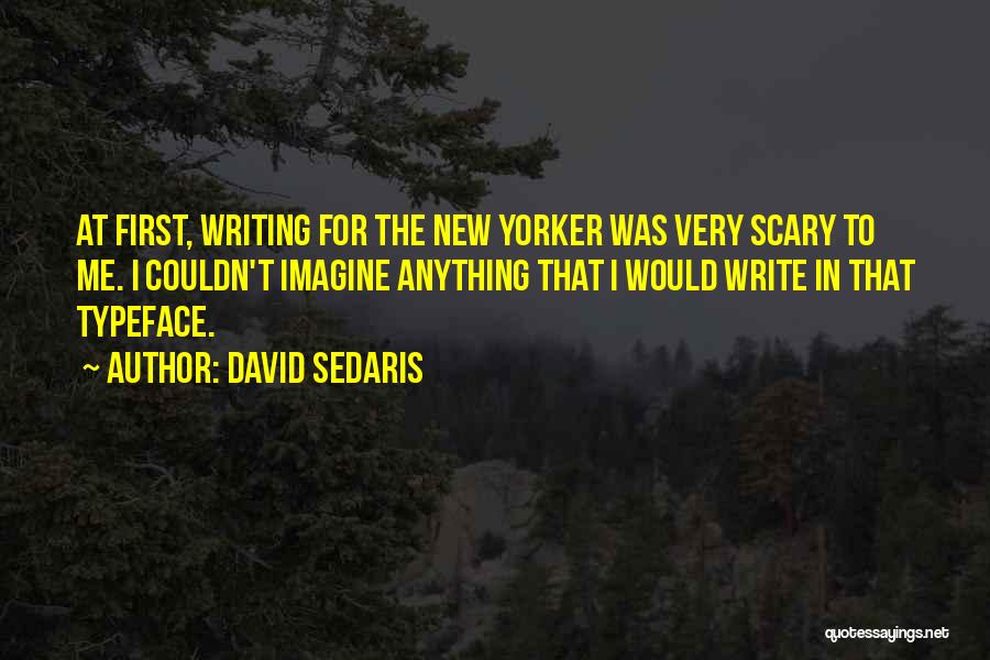David Sedaris Quotes: At First, Writing For The New Yorker Was Very Scary To Me. I Couldn't Imagine Anything That I Would Write