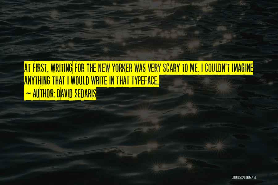 David Sedaris Quotes: At First, Writing For The New Yorker Was Very Scary To Me. I Couldn't Imagine Anything That I Would Write