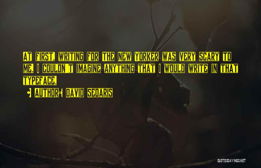 David Sedaris Quotes: At First, Writing For The New Yorker Was Very Scary To Me. I Couldn't Imagine Anything That I Would Write