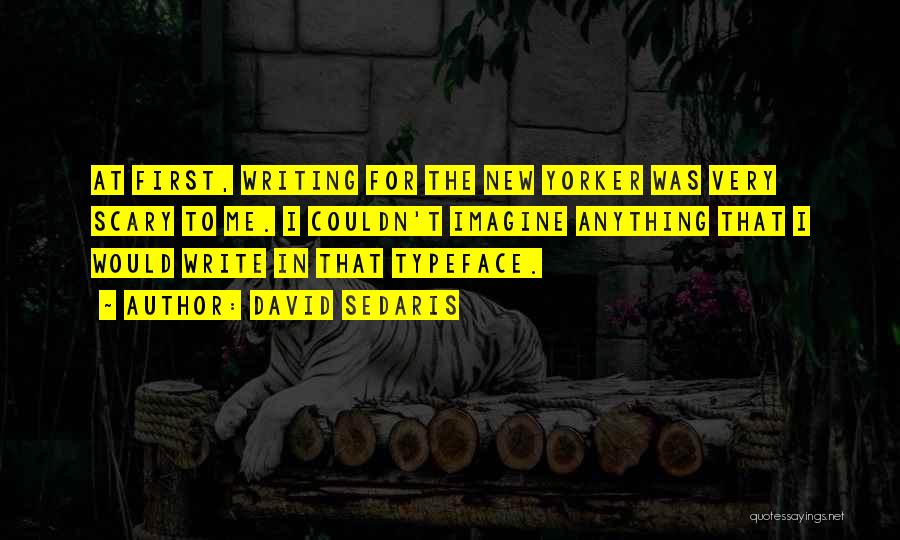 David Sedaris Quotes: At First, Writing For The New Yorker Was Very Scary To Me. I Couldn't Imagine Anything That I Would Write