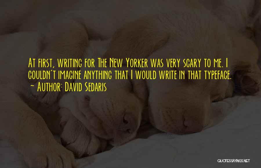 David Sedaris Quotes: At First, Writing For The New Yorker Was Very Scary To Me. I Couldn't Imagine Anything That I Would Write