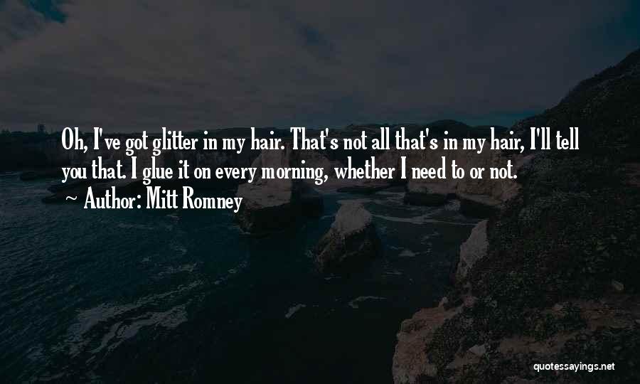 Mitt Romney Quotes: Oh, I've Got Glitter In My Hair. That's Not All That's In My Hair, I'll Tell You That. I Glue
