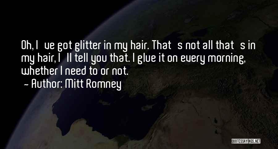 Mitt Romney Quotes: Oh, I've Got Glitter In My Hair. That's Not All That's In My Hair, I'll Tell You That. I Glue