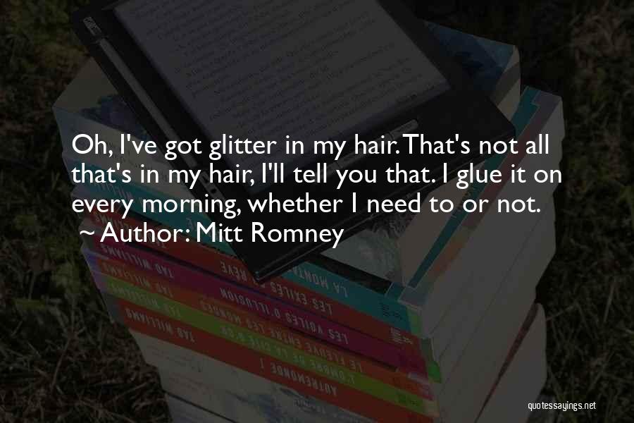 Mitt Romney Quotes: Oh, I've Got Glitter In My Hair. That's Not All That's In My Hair, I'll Tell You That. I Glue