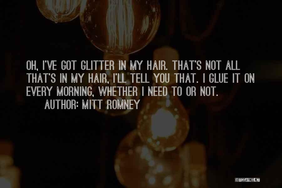 Mitt Romney Quotes: Oh, I've Got Glitter In My Hair. That's Not All That's In My Hair, I'll Tell You That. I Glue