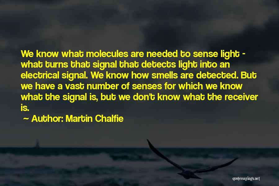 Martin Chalfie Quotes: We Know What Molecules Are Needed To Sense Light - What Turns That Signal That Detects Light Into An Electrical