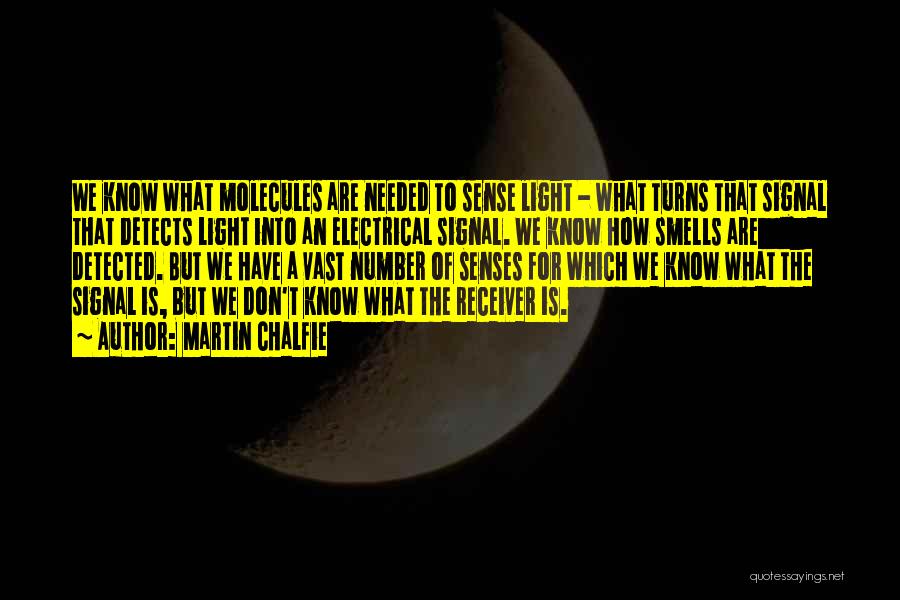 Martin Chalfie Quotes: We Know What Molecules Are Needed To Sense Light - What Turns That Signal That Detects Light Into An Electrical