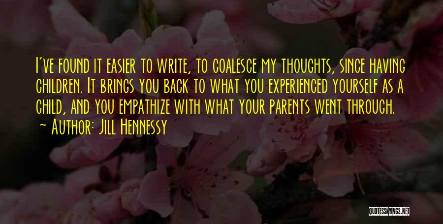 Jill Hennessy Quotes: I've Found It Easier To Write, To Coalesce My Thoughts, Since Having Children. It Brings You Back To What You