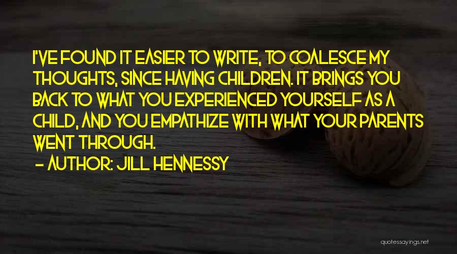 Jill Hennessy Quotes: I've Found It Easier To Write, To Coalesce My Thoughts, Since Having Children. It Brings You Back To What You