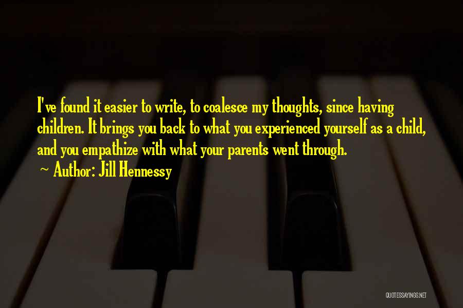 Jill Hennessy Quotes: I've Found It Easier To Write, To Coalesce My Thoughts, Since Having Children. It Brings You Back To What You