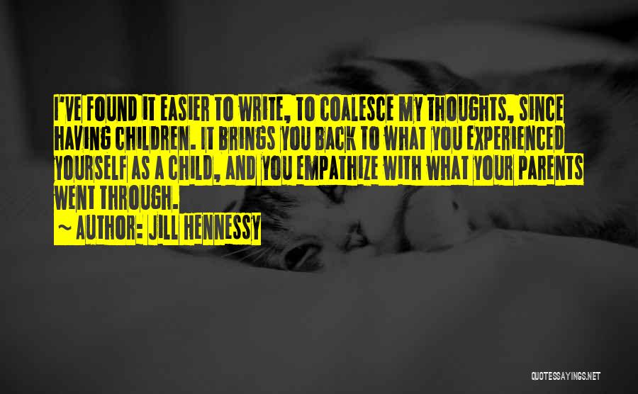 Jill Hennessy Quotes: I've Found It Easier To Write, To Coalesce My Thoughts, Since Having Children. It Brings You Back To What You