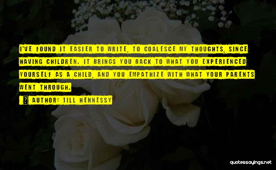 Jill Hennessy Quotes: I've Found It Easier To Write, To Coalesce My Thoughts, Since Having Children. It Brings You Back To What You