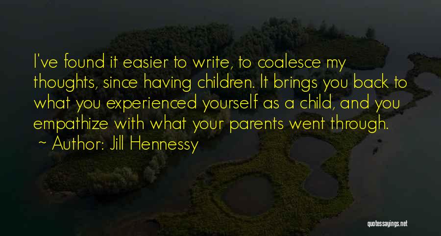 Jill Hennessy Quotes: I've Found It Easier To Write, To Coalesce My Thoughts, Since Having Children. It Brings You Back To What You