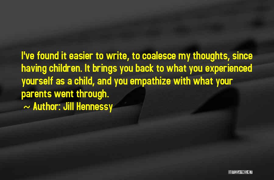 Jill Hennessy Quotes: I've Found It Easier To Write, To Coalesce My Thoughts, Since Having Children. It Brings You Back To What You