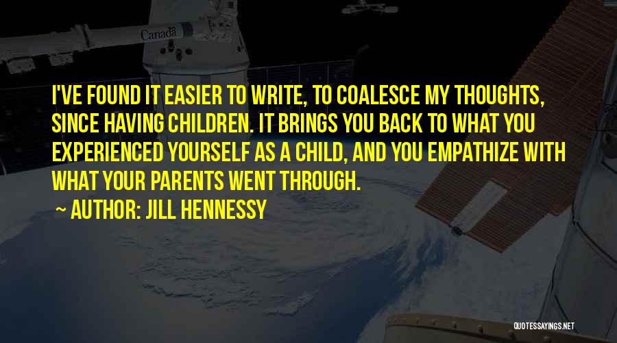 Jill Hennessy Quotes: I've Found It Easier To Write, To Coalesce My Thoughts, Since Having Children. It Brings You Back To What You