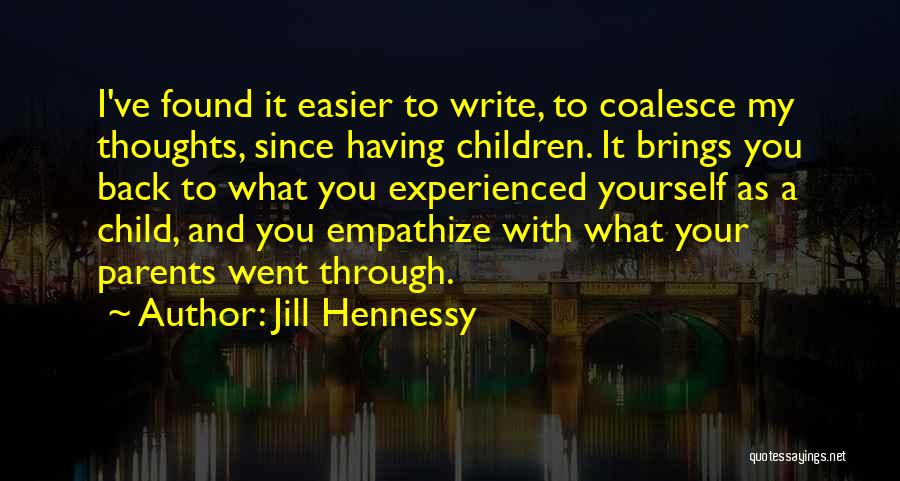 Jill Hennessy Quotes: I've Found It Easier To Write, To Coalesce My Thoughts, Since Having Children. It Brings You Back To What You