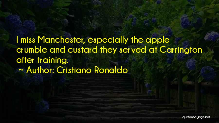 Cristiano Ronaldo Quotes: I Miss Manchester, Especially The Apple Crumble And Custard They Served At Carrington After Training.