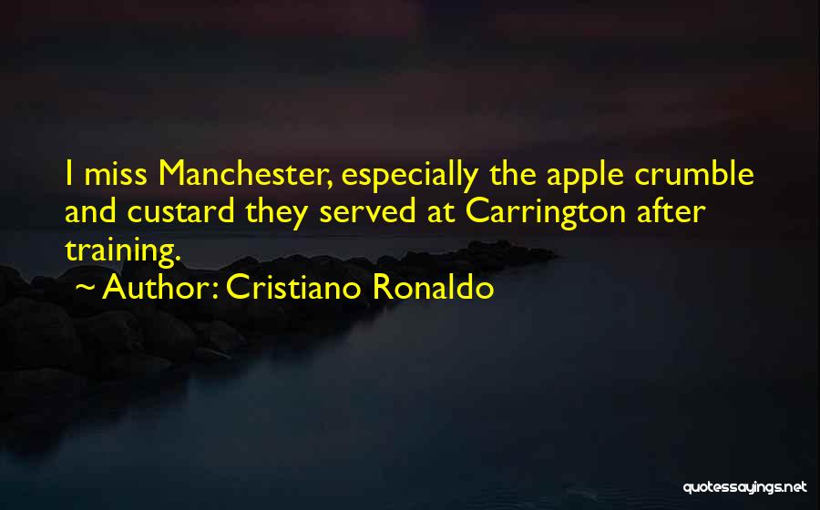 Cristiano Ronaldo Quotes: I Miss Manchester, Especially The Apple Crumble And Custard They Served At Carrington After Training.