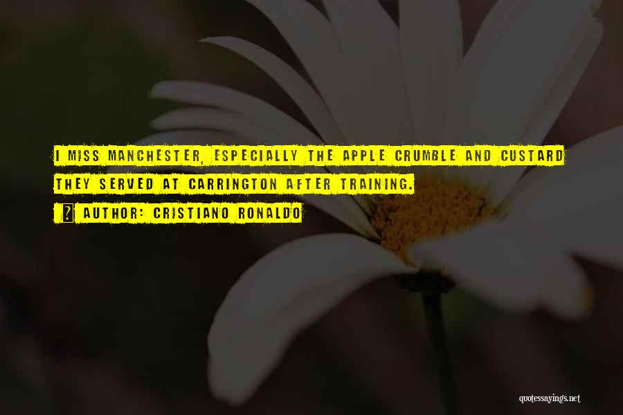 Cristiano Ronaldo Quotes: I Miss Manchester, Especially The Apple Crumble And Custard They Served At Carrington After Training.