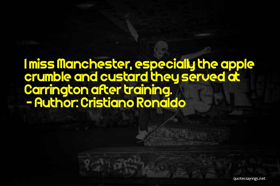 Cristiano Ronaldo Quotes: I Miss Manchester, Especially The Apple Crumble And Custard They Served At Carrington After Training.