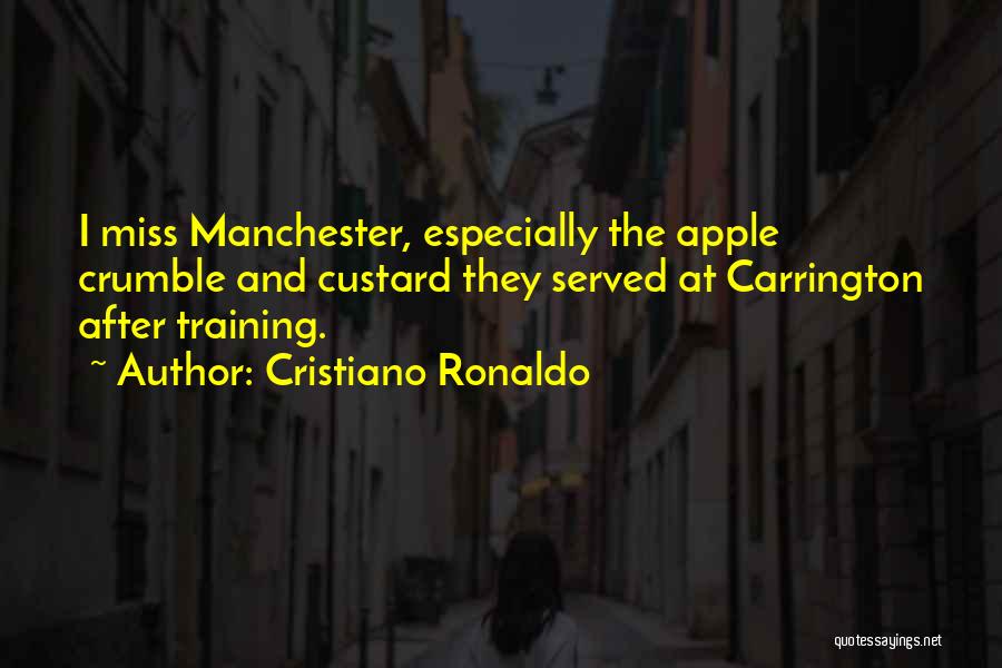 Cristiano Ronaldo Quotes: I Miss Manchester, Especially The Apple Crumble And Custard They Served At Carrington After Training.