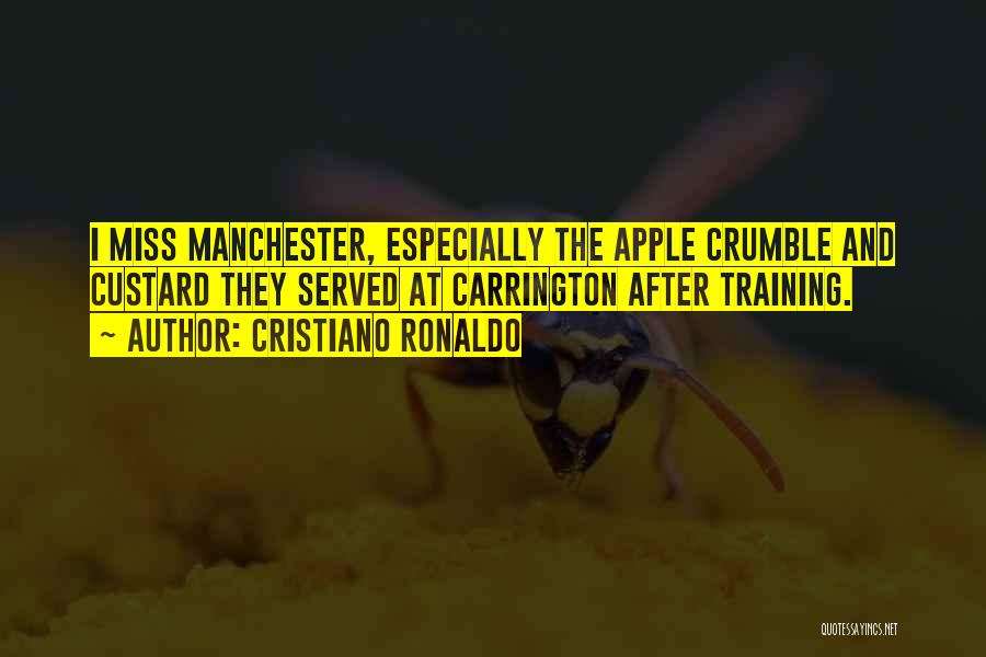 Cristiano Ronaldo Quotes: I Miss Manchester, Especially The Apple Crumble And Custard They Served At Carrington After Training.