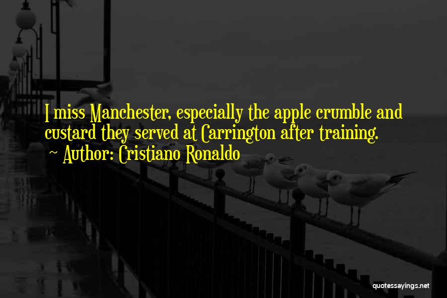 Cristiano Ronaldo Quotes: I Miss Manchester, Especially The Apple Crumble And Custard They Served At Carrington After Training.