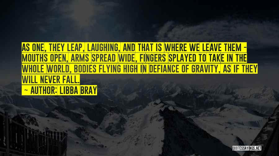 Libba Bray Quotes: As One, They Leap, Laughing, And That Is Where We Leave Them - Mouths Open, Arms Spread Wide, Fingers Splayed