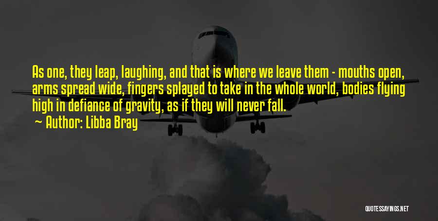 Libba Bray Quotes: As One, They Leap, Laughing, And That Is Where We Leave Them - Mouths Open, Arms Spread Wide, Fingers Splayed