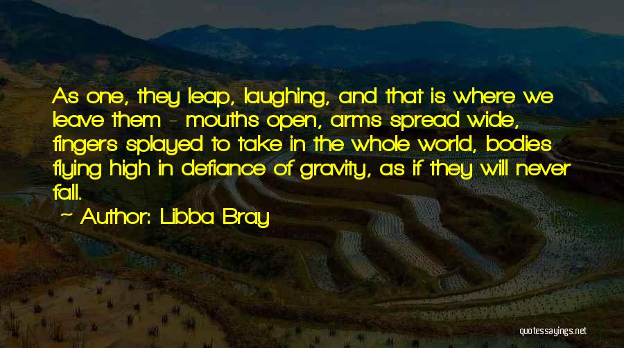 Libba Bray Quotes: As One, They Leap, Laughing, And That Is Where We Leave Them - Mouths Open, Arms Spread Wide, Fingers Splayed