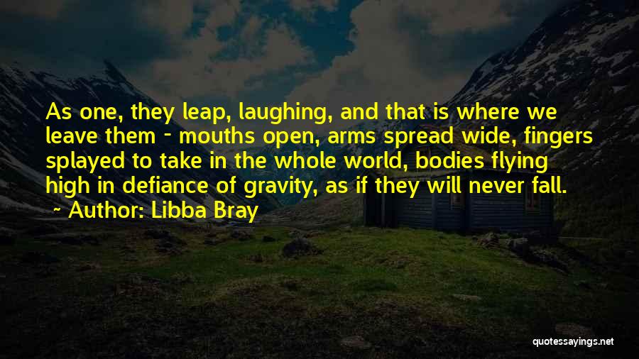 Libba Bray Quotes: As One, They Leap, Laughing, And That Is Where We Leave Them - Mouths Open, Arms Spread Wide, Fingers Splayed