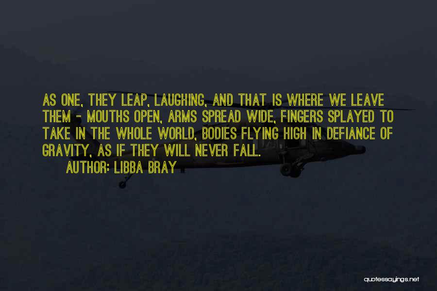 Libba Bray Quotes: As One, They Leap, Laughing, And That Is Where We Leave Them - Mouths Open, Arms Spread Wide, Fingers Splayed