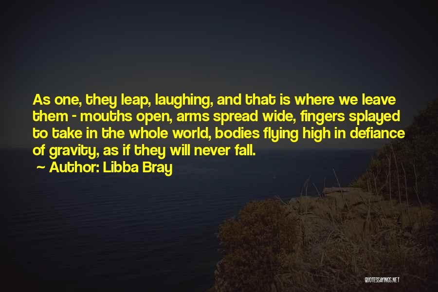 Libba Bray Quotes: As One, They Leap, Laughing, And That Is Where We Leave Them - Mouths Open, Arms Spread Wide, Fingers Splayed