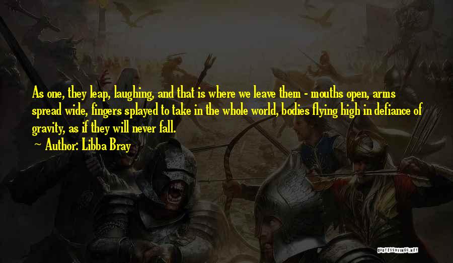 Libba Bray Quotes: As One, They Leap, Laughing, And That Is Where We Leave Them - Mouths Open, Arms Spread Wide, Fingers Splayed