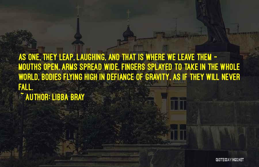 Libba Bray Quotes: As One, They Leap, Laughing, And That Is Where We Leave Them - Mouths Open, Arms Spread Wide, Fingers Splayed