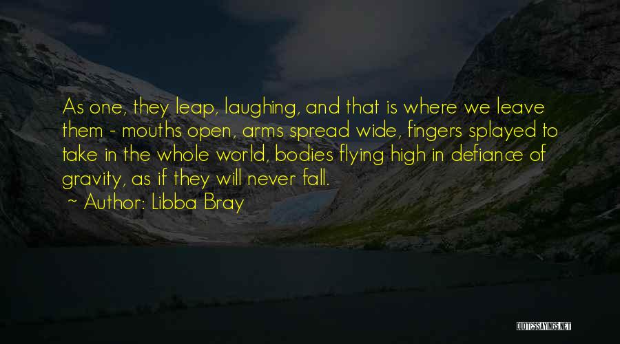 Libba Bray Quotes: As One, They Leap, Laughing, And That Is Where We Leave Them - Mouths Open, Arms Spread Wide, Fingers Splayed