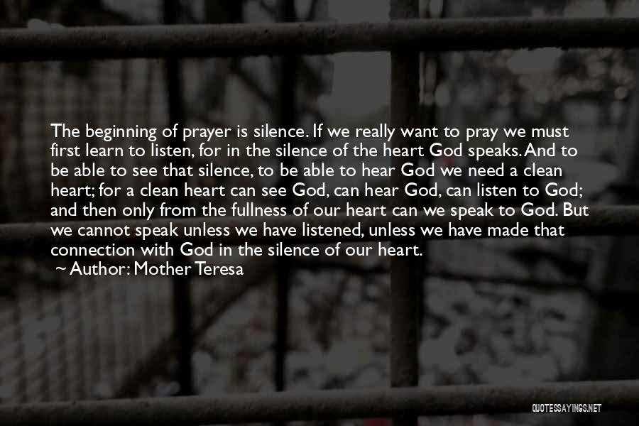 Mother Teresa Quotes: The Beginning Of Prayer Is Silence. If We Really Want To Pray We Must First Learn To Listen, For In