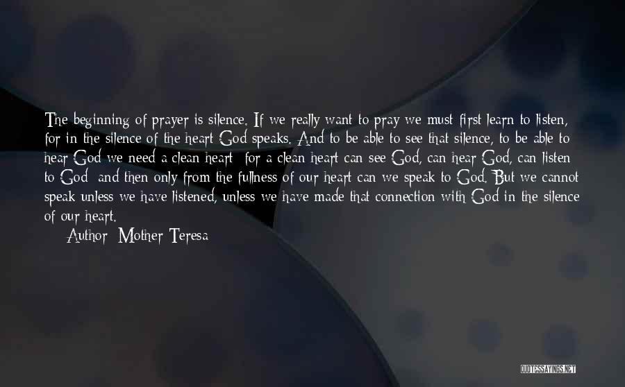 Mother Teresa Quotes: The Beginning Of Prayer Is Silence. If We Really Want To Pray We Must First Learn To Listen, For In