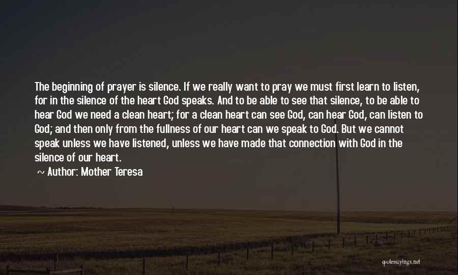Mother Teresa Quotes: The Beginning Of Prayer Is Silence. If We Really Want To Pray We Must First Learn To Listen, For In