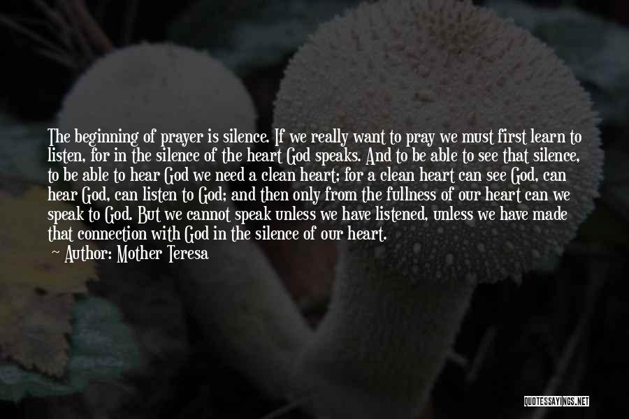 Mother Teresa Quotes: The Beginning Of Prayer Is Silence. If We Really Want To Pray We Must First Learn To Listen, For In