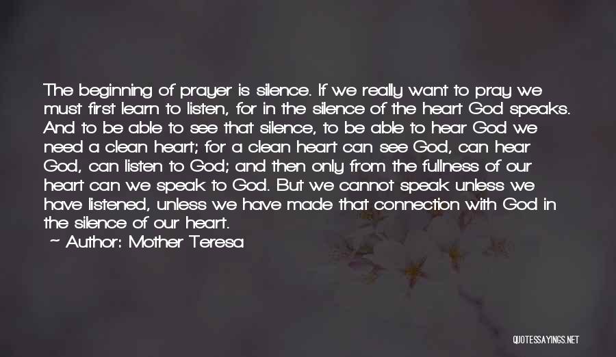Mother Teresa Quotes: The Beginning Of Prayer Is Silence. If We Really Want To Pray We Must First Learn To Listen, For In
